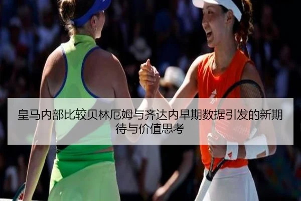 皇马内部比较贝林厄姆与齐达内早期数据引发的新期待与价值思考