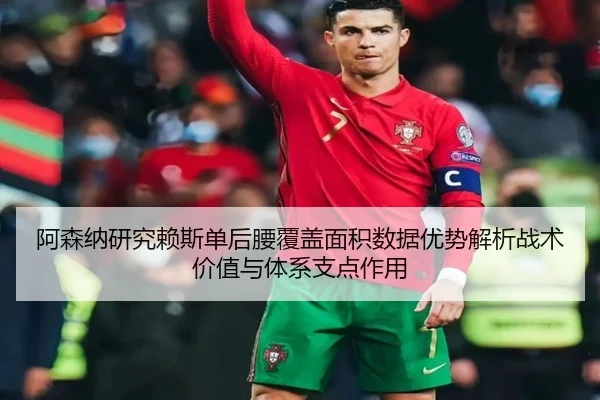 阿森纳研究赖斯单后腰覆盖面积数据优势解析战术价值与体系支点作用