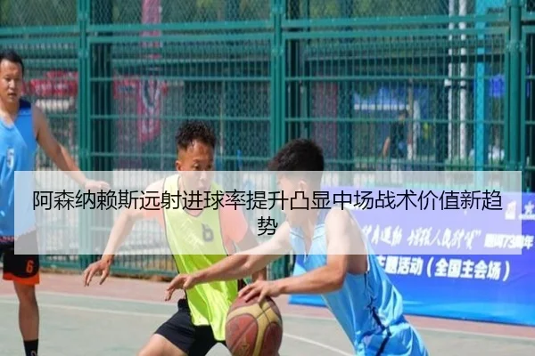 阿森纳赖斯远射进球率提升凸显中场战术价值新趋势