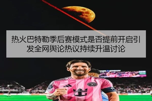 热火巴特勒季后赛模式是否提前开启引发全网舆论热议持续升温讨论
