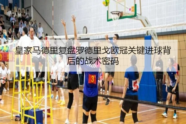 皇家马德里复盘罗德里戈欧冠关键进球背后的战术密码