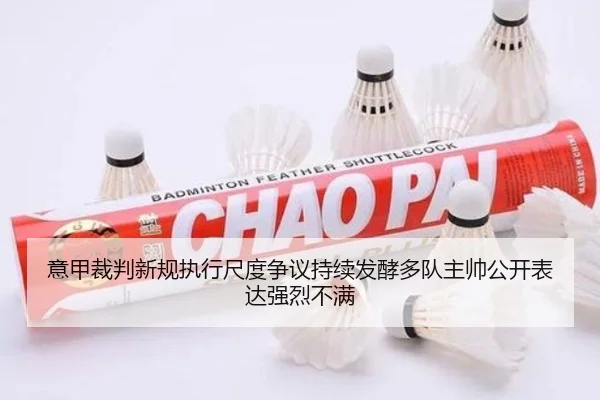 意甲裁判新规执行尺度争议持续发酵多队主帅公开表达强烈不满