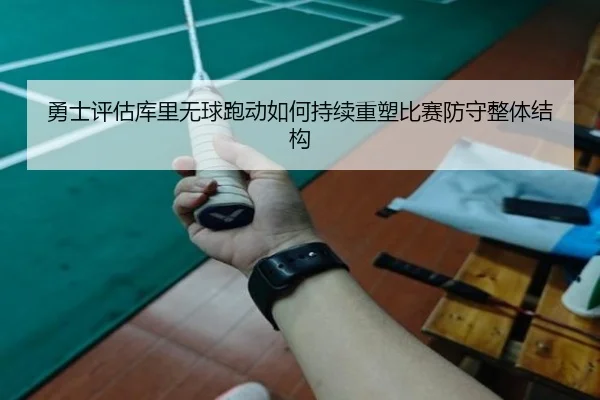 勇士评估库里无球跑动如何持续重塑比赛防守整体结构