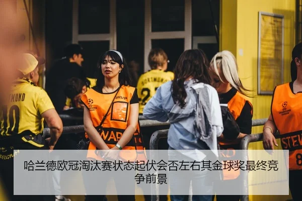 哈兰德欧冠淘汰赛状态起伏会否左右其金球奖最终竞争前景