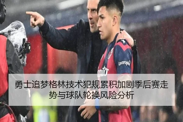 勇士追梦格林技术犯规累积加剧季后赛走势与球队轮换风险分析