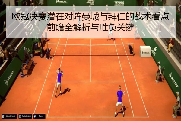 欧冠决赛潜在对阵曼城与拜仁的战术看点前瞻全解析与胜负关键