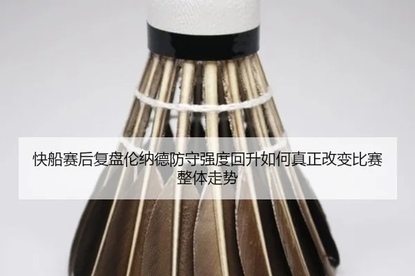 快船赛后复盘伦纳德防守强度回升如何真正改变比赛整体走势