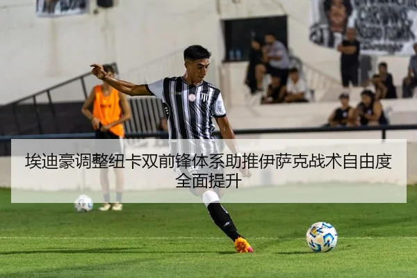 埃迪豪调整纽卡双前锋体系助推伊萨克战术自由度全面提升