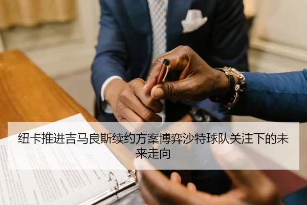 纽卡推进吉马良斯续约方案博弈沙特球队关注下的未来走向